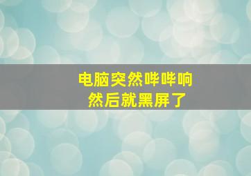 电脑突然哔哔响 然后就黑屏了